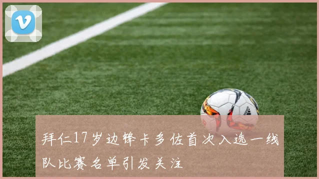 拜仁17岁边锋卡多佐首次入选一线队比赛名单引发关注