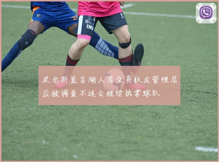 皮尔斯直言湖人若交易狄龙管理层应被调查不适合继续执掌球队