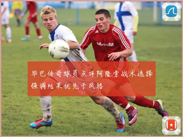 毕巴传奇球员点评阿隆索战术选择强调结果优先于风格