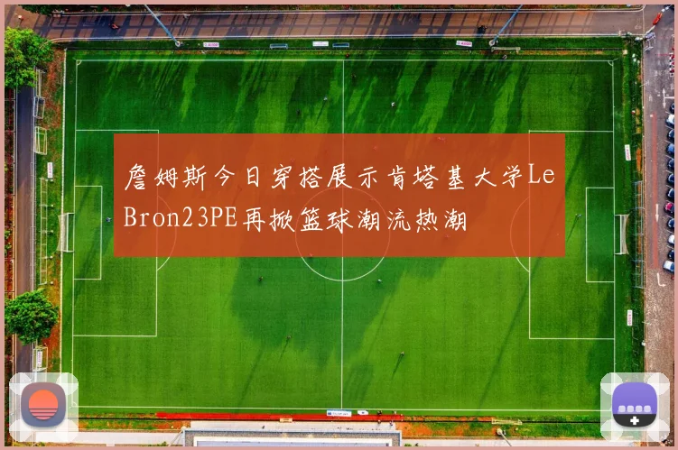 詹姆斯今日穿搭展示肯塔基大学LeBron23PE再掀篮球潮流热潮