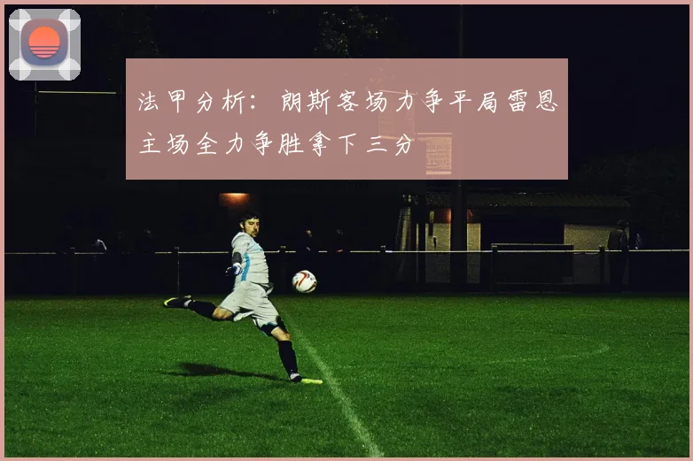 法甲分析：朗斯客场力争平局雷恩主场全力争胜拿下三分