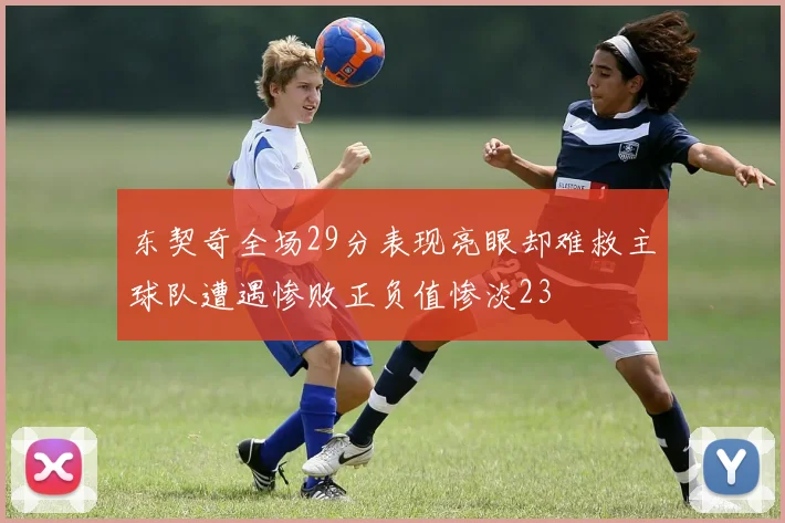 东契奇全场29分表现亮眼却难救主球队遭遇惨败正负值惨淡23