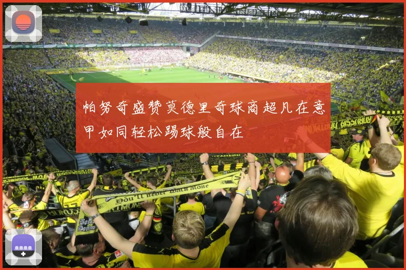 帕努奇盛赞莫德里奇球商超凡在意甲如同轻松踢球般自在