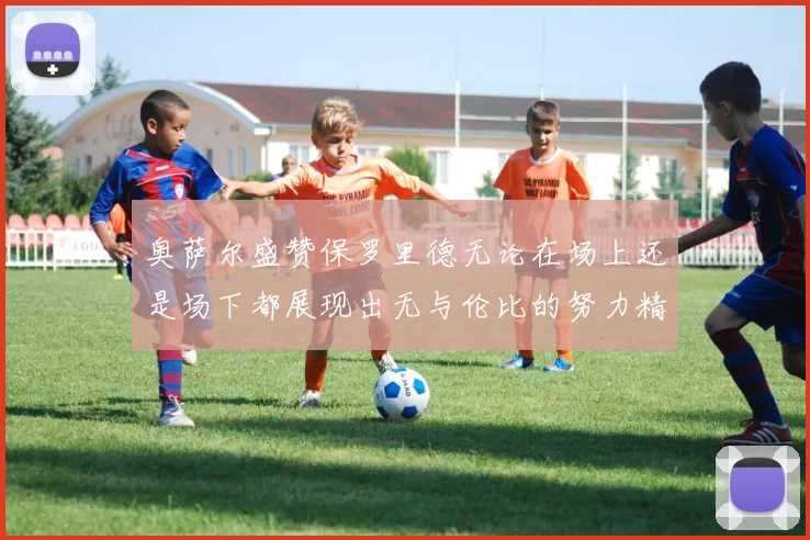 奥萨尔盛赞保罗里德无论在场上还是场下都展现出无与伦比的努力精神