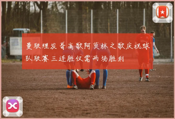 曼联理发哥高歌阿莫林之歌庆祝球队联赛三连胜仅需两场胜利