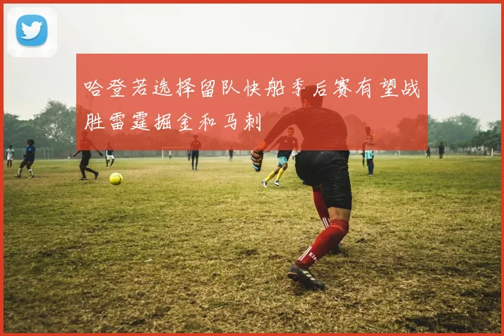 哈登若选择留队快船季后赛有望战胜雷霆掘金和马刺