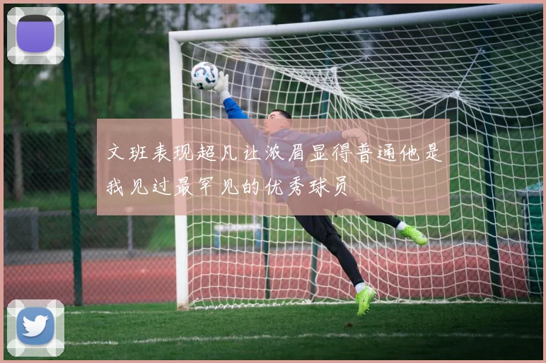 文班表现超凡让浓眉显得普通他是我见过最罕见的优秀球员