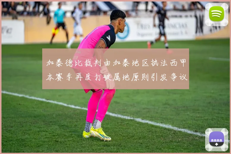 加泰德比裁判由加泰地区执法西甲本赛季再度打破属地原则引发争议