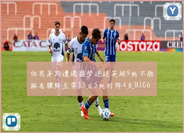 伯恩茅斯遭遇噩梦连连英超9轮不胜排名骤降至第15后5轮对阵4支BIG6球队