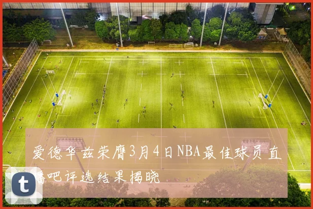 爱德华兹荣膺3月4日NBA最佳球员直播吧评选结果揭晓